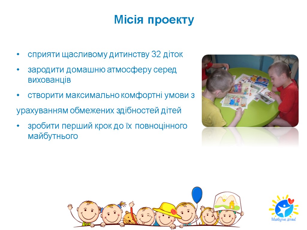 Місія проекту сприяти щасливому дитинству 32 діток зародити домашню атмосферу серед вихованців створити максимально